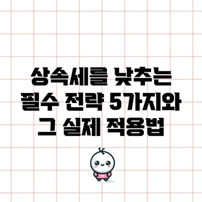 상속세를 낮추는 필수 전략 5가지와 그 실제 적용법