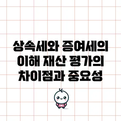 상속세와 증여세의 이해: 재산 평가의 차이점과 중요성