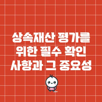 상속재산 평가를 위한 필수 확인 사항과 그 중요성