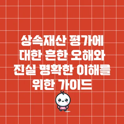 상속재산 평가에 대한 흔한 오해와 진실: 명확한 이해를 위한 가이드