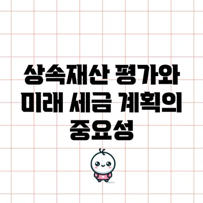 상속재산 평가와 미래 세금 계획의 중요성