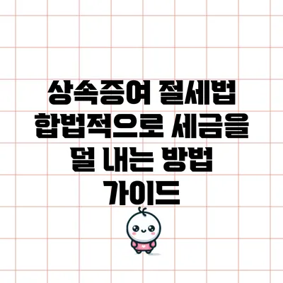 상속증여 절세법: 합법적으로 세금을 덜 내는 방법 가이드