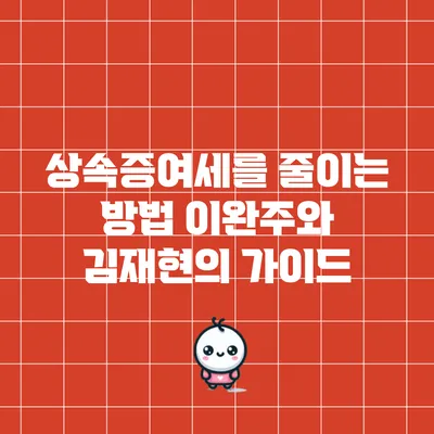 상속증여세를 줄이는 방법: 이완주와 김재현의 가이드
