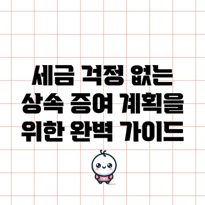 세금 걱정 없는 상속 증여 계획을 위한 완벽 가이드