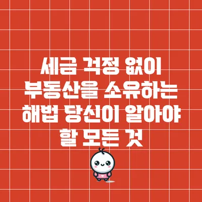 세금 걱정 없이 부동산을 소유하는 해법: 당신이 알아야 할 모든 것