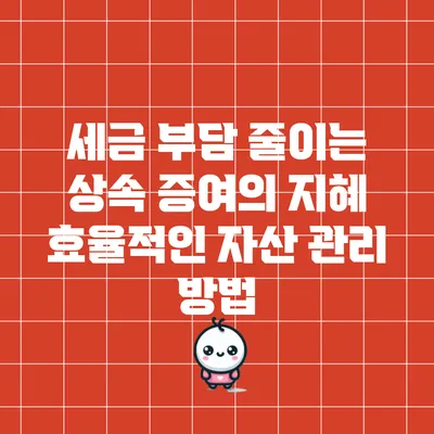 세금 부담 줄이는 상속 증여의 지혜: 효율적인 자산 관리 방법