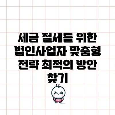 세금 절세를 위한 법인사업자 맞춤형 전략: 최적의 방안 찾기