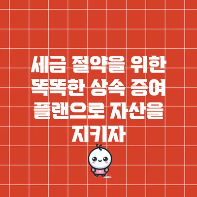 세금 절약을 위한 똑똑한 상속 증여 플랜으로 자산을 지키자