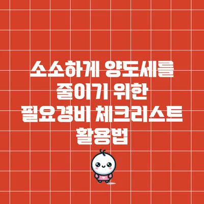 소소하게 양도세를 줄이기 위한 필요경비 체크리스트 활용법