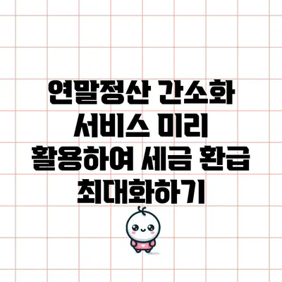 연말정산 간소화 서비스 미리 활용하여 세금 환급 최대화하기