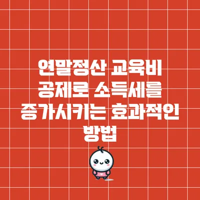 연말정산 교육비 공제로 소득세를 증가시키는 효과적인 방법