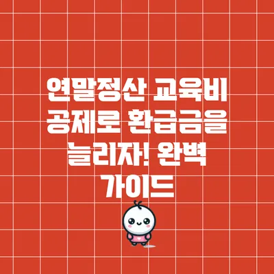 연말정산 교육비 공제로 환급금을 늘리자! 완벽 가이드