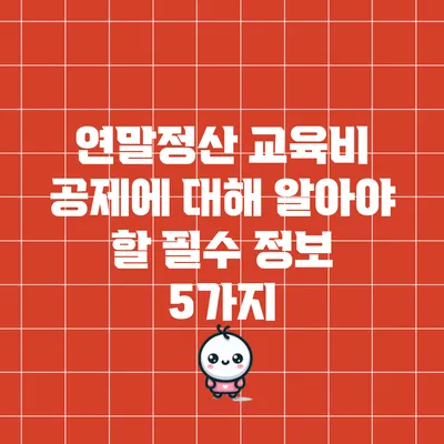 연말정산 교육비 공제에 대해 알아야 할 필수 정보 5가지