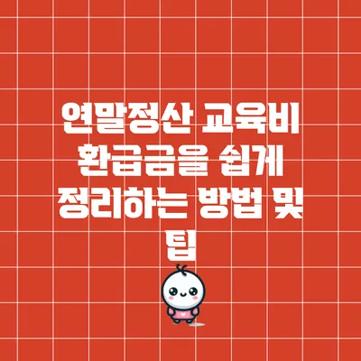 연말정산 교육비 환급금을 쉽게 정리하는 방법 및 팁