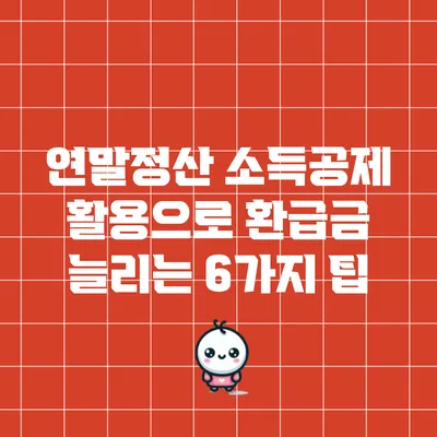 연말정산 소득공제 활용으로 환급금 늘리는 6가지 팁