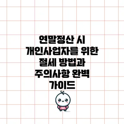 연말정산 시 개인사업자를 위한 절세 방법과 주의사항 완벽 가이드