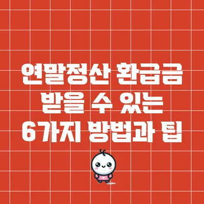 연말정산 환급금 받을 수 있는 6가지 방법과 팁