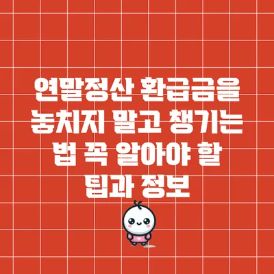 연말정산 환급금을 놓치지 말고 챙기는 법: 꼭 알아야 할 팁과 정보