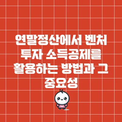 연말정산에서 벤처 투자 소득공제를 활용하는 방법과 그 중요성