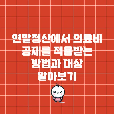 연말정산에서 의료비 공제를 적용받는 방법과 대상 알아보기