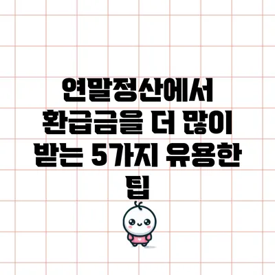 연말정산에서 환급금을 더 많이 받는 5가지 유용한 팁