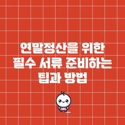 연말정산을 위한 필수 서류 준비하는 팁과 방법