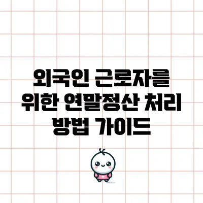 외국인 근로자를 위한 연말정산 처리 방법 가이드
