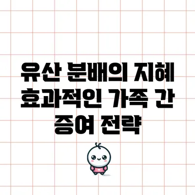유산 분배의 지혜: 효과적인 가족 간 증여 전략