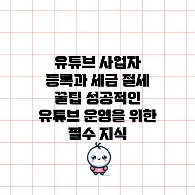 유튜브 사업자 등록과 세금 절세 꿀팁: 성공적인 유튜브 운영을 위한 필수 지식