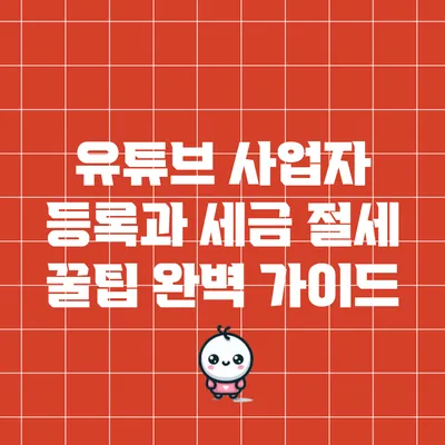 유튜브 사업자 등록과 세금 절세 꿀팁 완벽 가이드