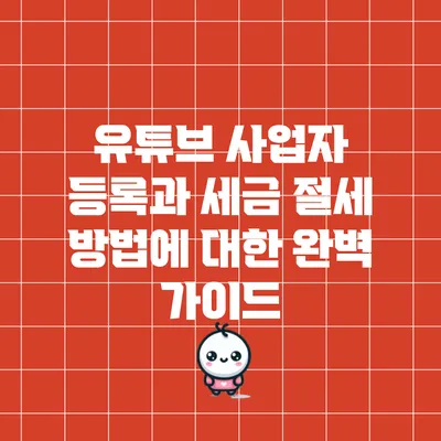 유튜브 사업자 등록과 세금 절세 방법에 대한 완벽 가이드