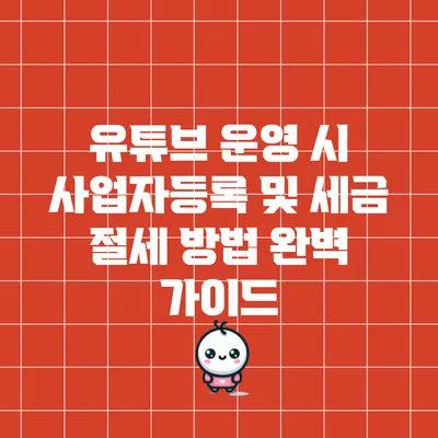 유튜브 운영 시 사업자등록 및 세금 절세 방법 완벽 가이드
