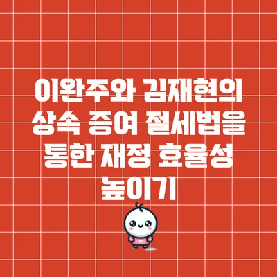 이완주와 김재현의 상속 증여 절세법을 통한 재정 효율성 높이기