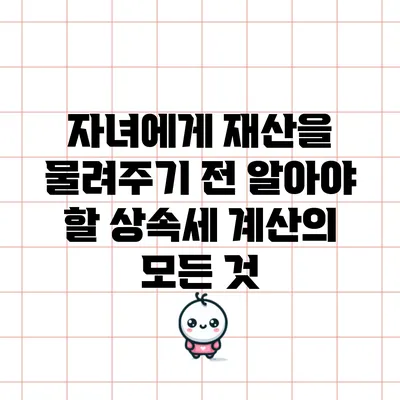 자녀에게 재산을 물려주기 전 알아야 할 상속세 계산의 모든 것