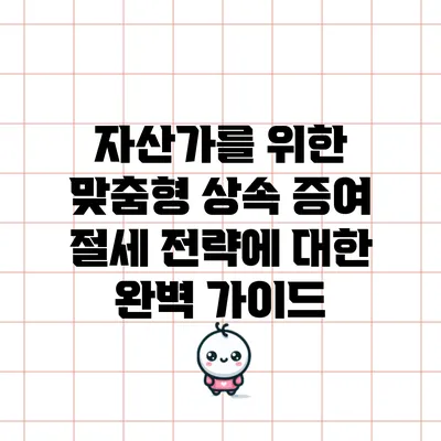 자산가를 위한 맞춤형 상속 증여 절세 전략에 대한 완벽 가이드