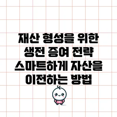 재산 형성을 위한 생전 증여 전략: 스마트하게 자산을 이전하는 방법