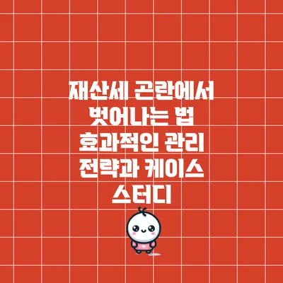 재산세 곤란에서 벗어나는 법: 효과적인 관리 전략과 케이스 스터디