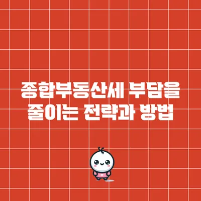 종합부동산세 부담을 줄이는 전략과 방법