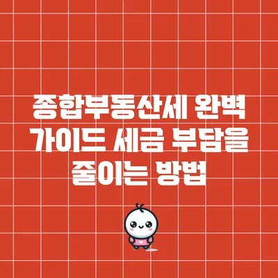 종합부동산세 완벽 가이드: 세금 부담을 줄이는 방법