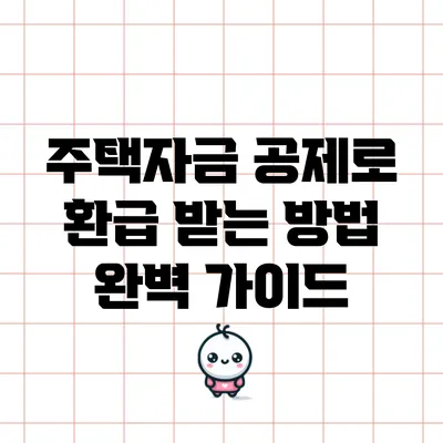 주택자금 공제로 환급 받는 방법 완벽 가이드