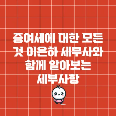 증여세에 대한 모든 것: 이은하 세무사와 함께 알아보는 세부사항