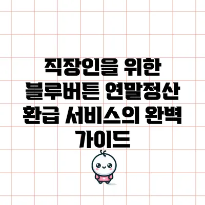 직장인을 위한 블루버튼 연말정산 환급 서비스의 완벽 가이드