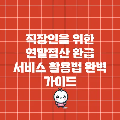 직장인을 위한 연말정산 환급 서비스 활용법 완벽 가이드
