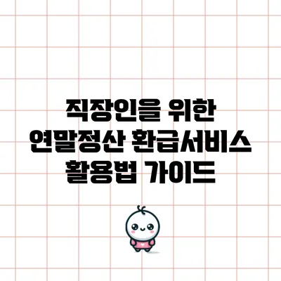 직장인을 위한 연말정산 환급서비스 활용법 가이드