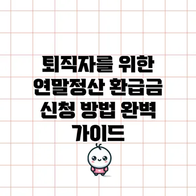 퇴직자를 위한 연말정산 환급금 신청 방법 완벽 가이드
