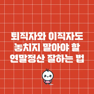 퇴직자와 이직자도 놓치지 말아야 할 연말정산 잘하는 법