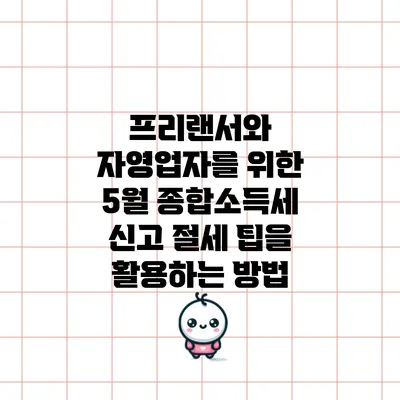 프리랜서와 자영업자를 위한 5월 종합소득세 신고 절세 팁을 활용하는 방법