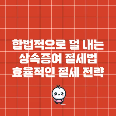 합법적으로 덜 내는 상속증여 절세법: 효율적인 절세 전략