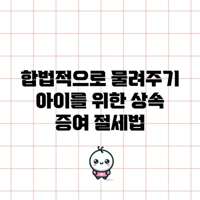 합법적으로 물려주기: 아이를 위한 상속 증여 절세법