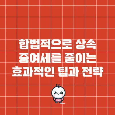 합법적으로 상속 증여세를 줄이는 효과적인 팁과 전략